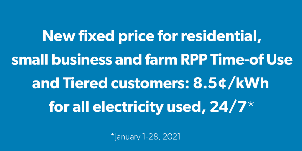 New fixed price for residential, small business and farm RPP Time-of Use and Tiered customers: $0.085/kWh for all electricity used, 24/7 (from January 1-28, 2021)